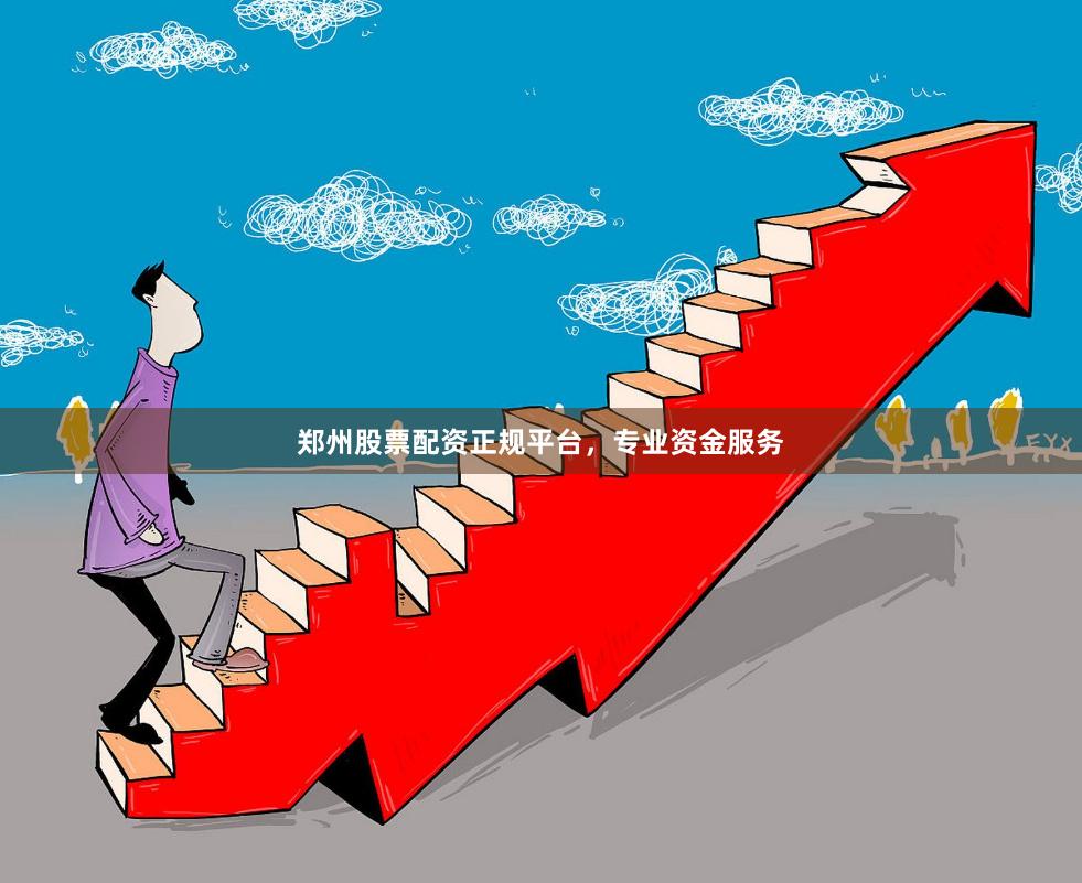 郑州股票配资正规平台，专业资金服务