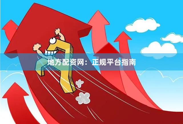 地方配资网:正规平台指南