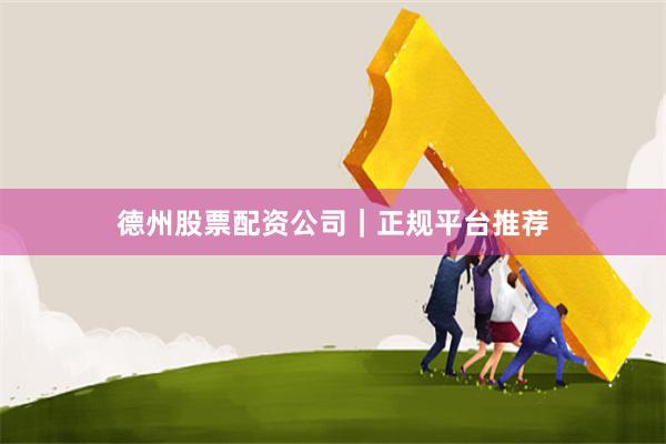 德州股票配资公司|正规平台推荐