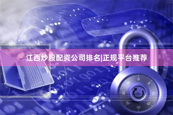 江西炒股配资公司排名|正规平台推荐