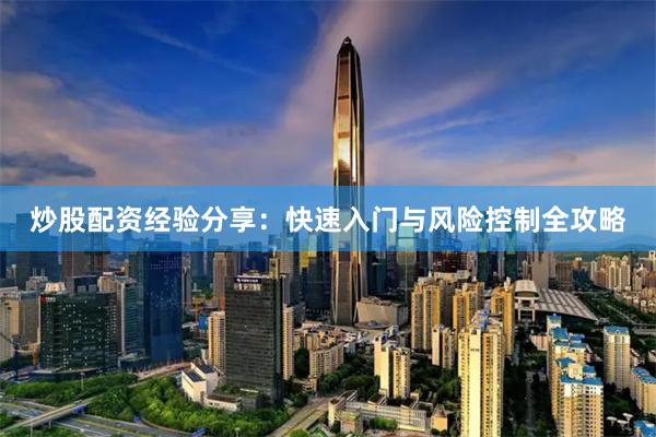 炒股配资经验分享：快速入门与风险控制全攻略
