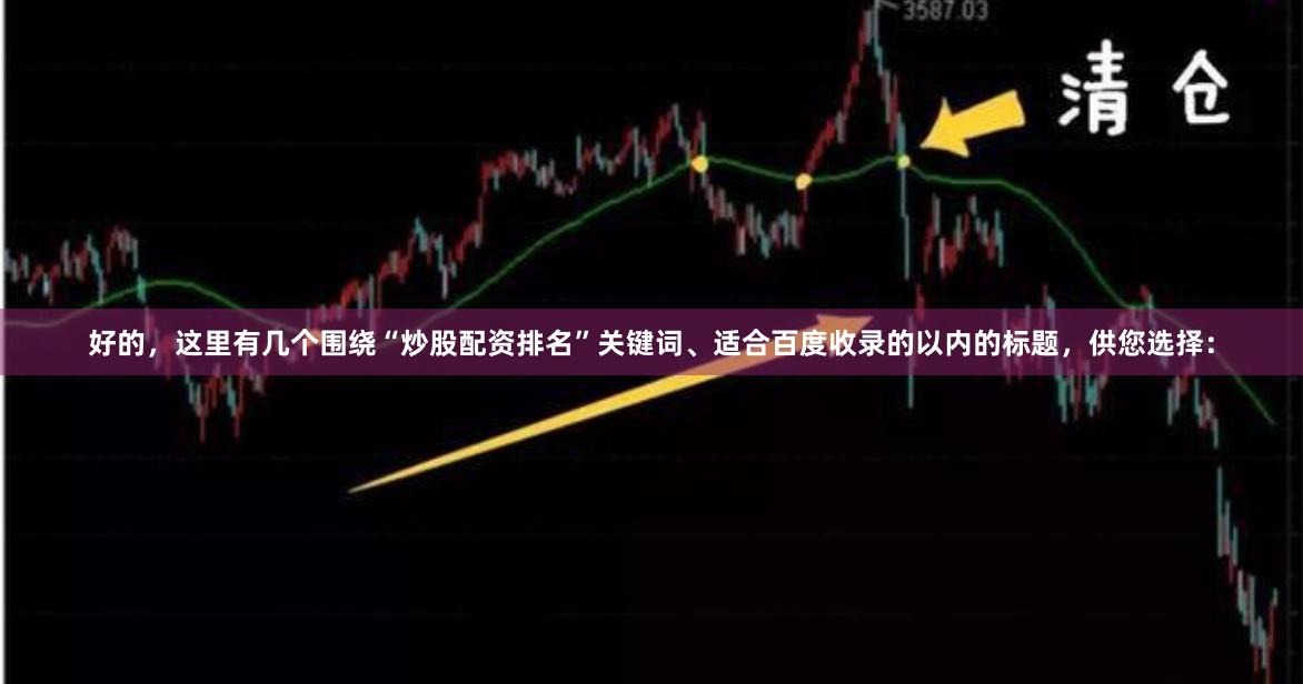 好的，这里有几个围绕“炒股配资排名”关键词、适合百度收录的以内的标题，供您选择：