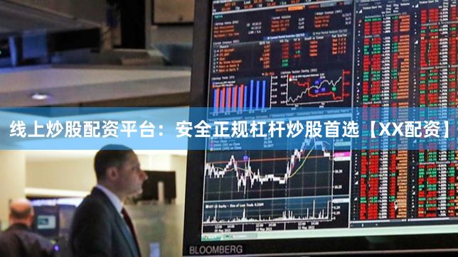 线上炒股配资平台：安全正规杠杆炒股首选【XX配资】