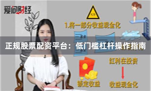 正规股票配资平台:低门槛杠杆操作指南