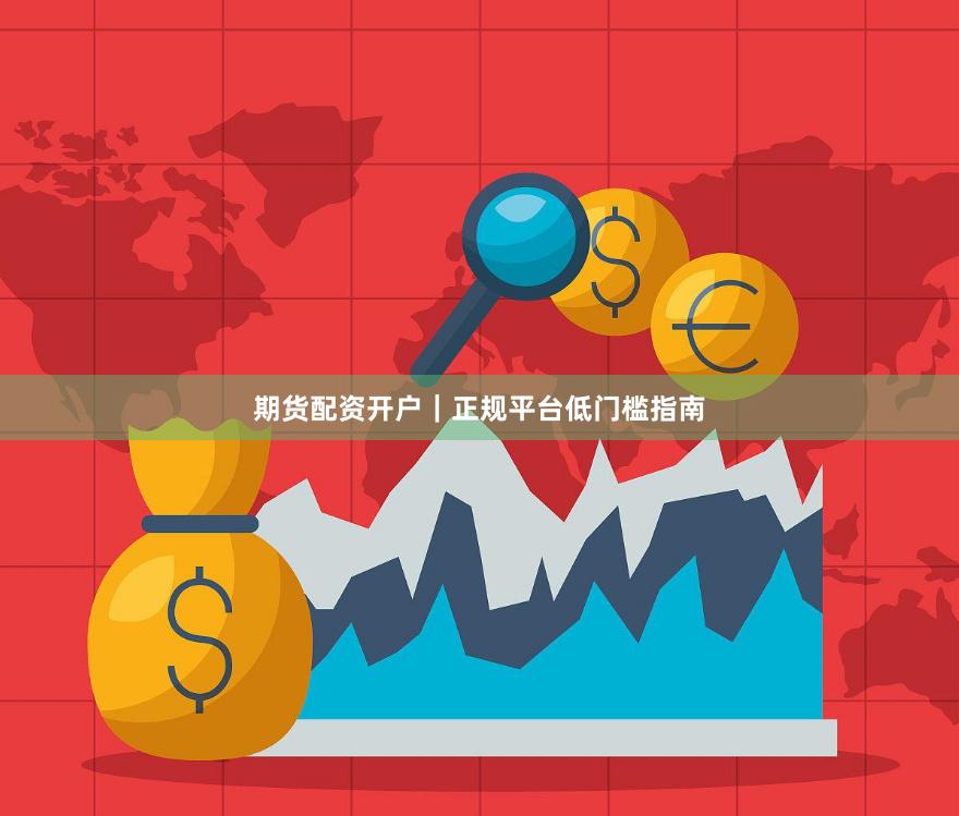 期货配资开户｜正规平台低门槛指南