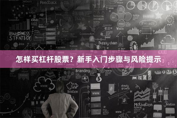 怎样买杠杆股票？新手入门步骤与风险提示