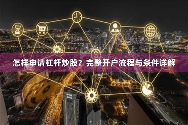 怎样申请杠杆炒股？完整开户流程与条件详解