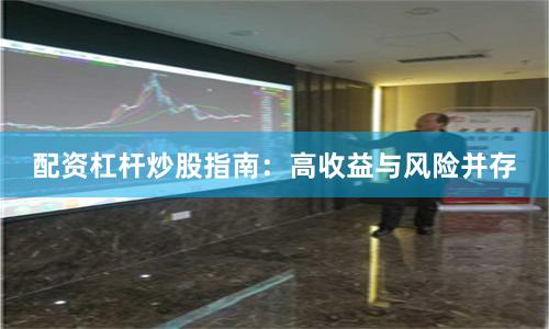配资杠杆炒股指南：高收益与风险并存