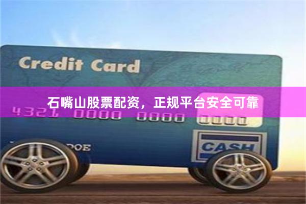 石嘴山股票配资，正规平台安全可靠