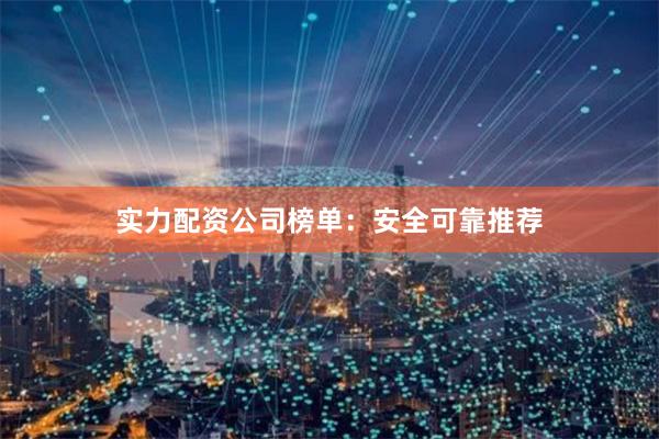 实力配资公司榜单：安全可靠推荐