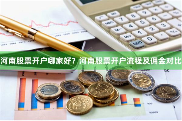 河南股票开户哪家好？河南股票开户流程及佣金对比