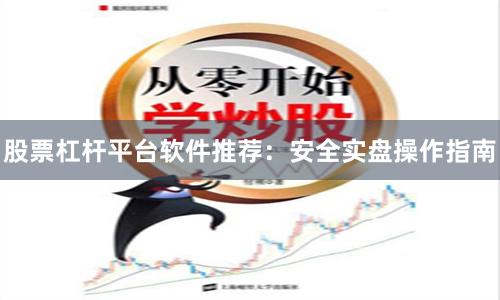 股票杠杆平台软件推荐:安全实盘操作指南