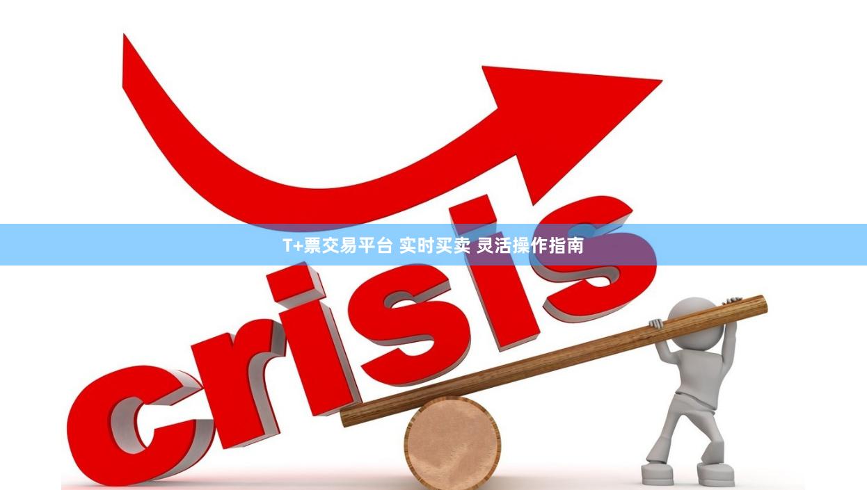 T+票交易平台 实时买卖 灵活操作指南