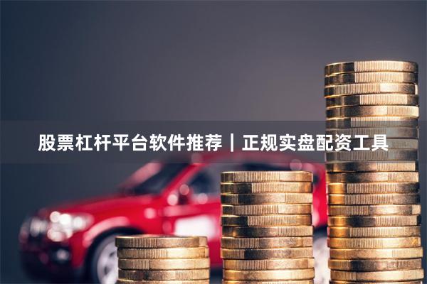 股票杠杆平台软件推荐｜正规实盘配资工具