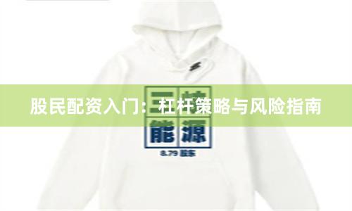 股民配资入门：杠杆策略与风险指南