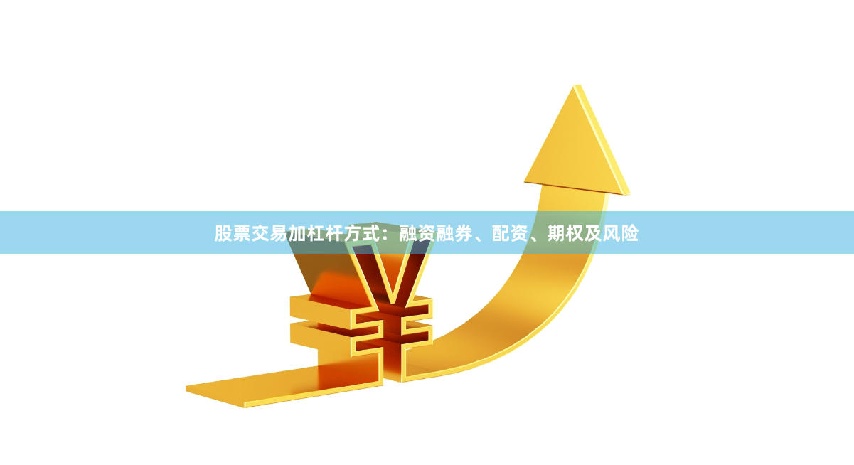 股票交易加杠杆方式:融资融券、配资、期权及风险