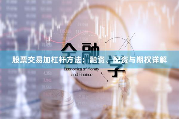 股票交易加杠杆方法：融资、配资与期权详解