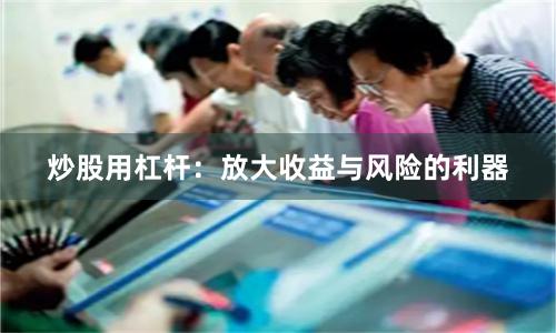 炒股用杠杆：放大收益与风险的利器