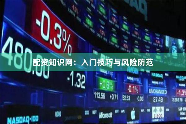 配资知识网：入门技巧与风险防范