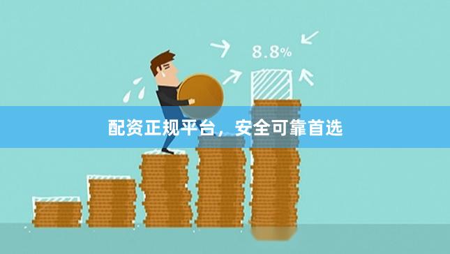 配资正规平台,安全可靠首选