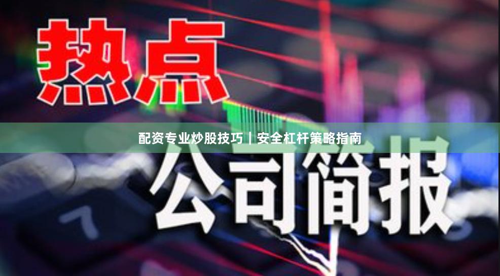 配资专业炒股技巧｜安全杠杆策略指南