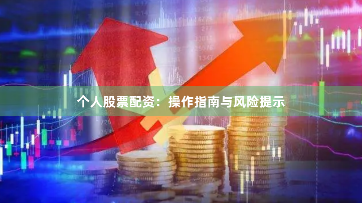 个人股票配资：操作指南与风险提示