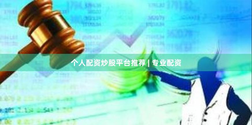 个人配资炒股平台推荐 | 专业配资