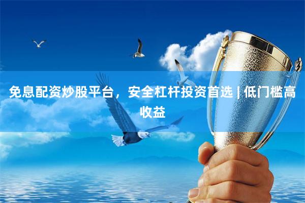 免息配资炒股平台，安全杠杆投资首选 | 低门槛高收益